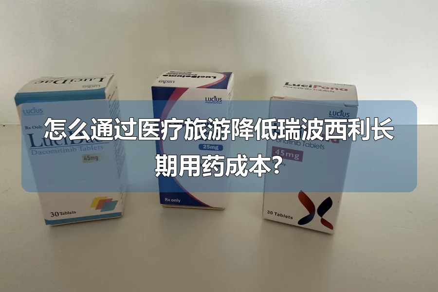 怎么通过医疗旅游降低瑞波西利长期用药成本?